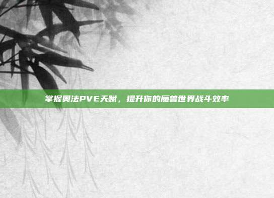 掌握奥法PVE天赋,提升你的魔兽世界战斗效率