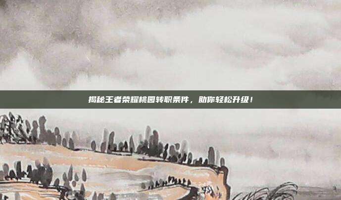 揭秘王者荣耀桃园转职条件,助你轻松升级!