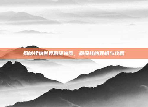 揭秘怪物世界刷级神器，刷级挂的真相与攻略