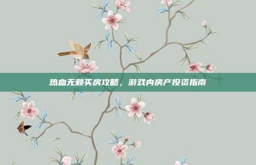 热血无赖买房攻略，游戏内房产投资指南