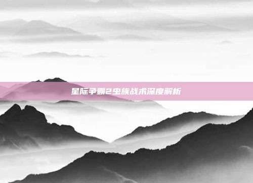 星际争霸2虫族战术深度解析