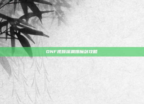 DNF视频深渊爆魔剑攻略