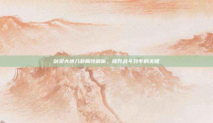 剑灵大地八卦属性解析,提升战斗效率的关键