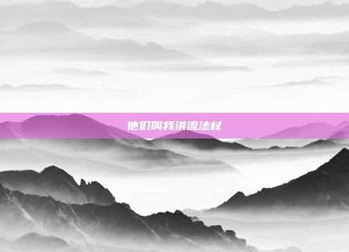 他们叫我洪流法杖