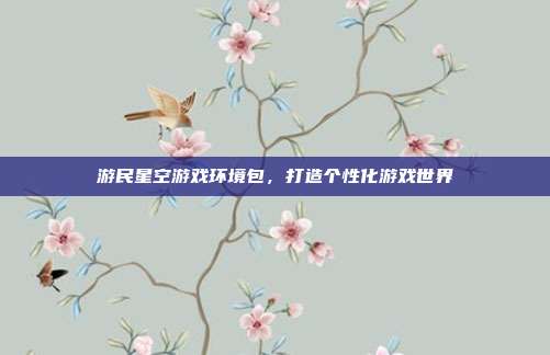 游民星空游戏环境包,打造个性化游戏世界
