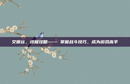 艾丽丝,终极攻略—— 掌握战斗技巧,成为游戏高手