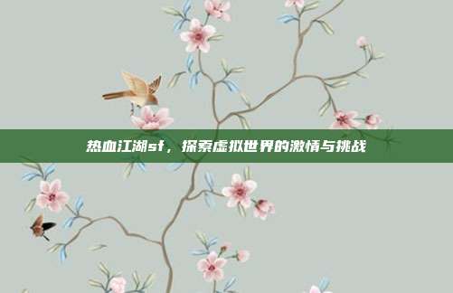 热血江湖sf,探索虚拟世界的激情与挑战