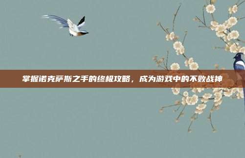 掌握诺克萨斯之手的终极攻略，成为游戏中的不败战神