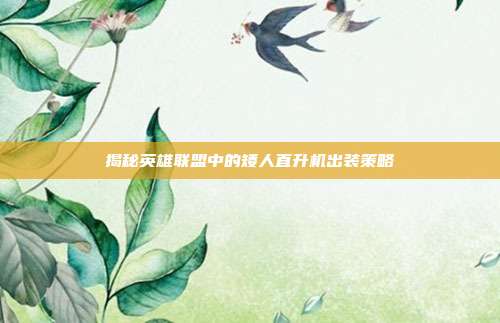 揭秘英雄联盟中的矮人直升机出装策略