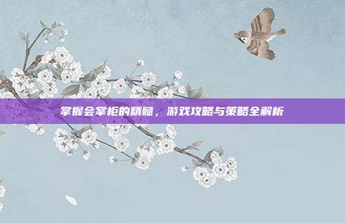掌握会掌柜的精髓,游戏攻略与策略全解析