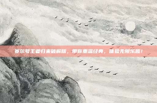 赛尔号王者归来破解版,带你重温经典,体验无限乐趣!