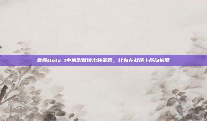 掌握Dota 1中的刚背猪出装策略，让你在战场上所向披靡