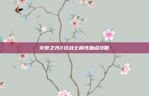 火炬之光2狂战士属性加点攻略