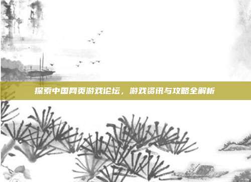 探索中国网页游戏论坛,游戏资讯与攻略全解析