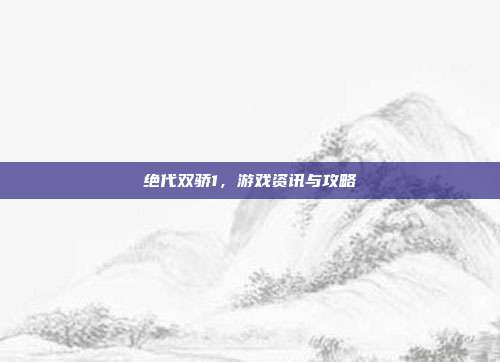 绝代双骄1，游戏资讯与攻略