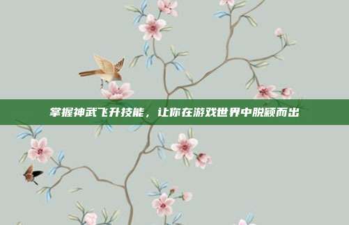 掌握神武飞升技能,让你在游戏世界中脱颖而出