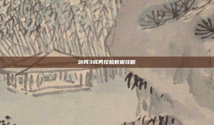 剑网3成男捏脸数据攻略