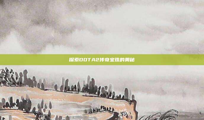 探索DOTA2传奇宝珠的奥秘