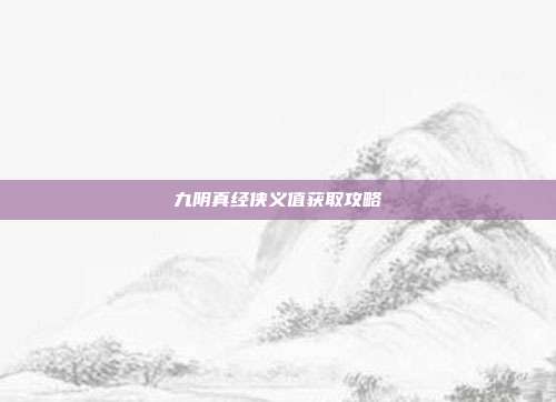 九阴真经侠义值获取攻略