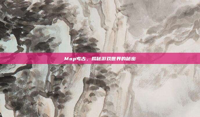 Mop考古，揭秘游戏世界的秘密