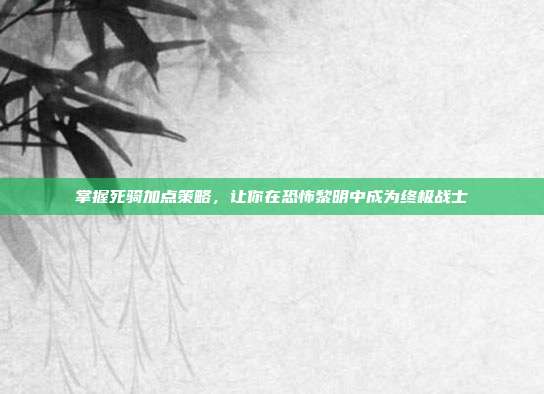 掌握死骑加点策略，让你在恐怖黎明中成为终极战士