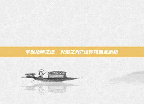 掌握法师之道，火炬之光2法师攻略全解析