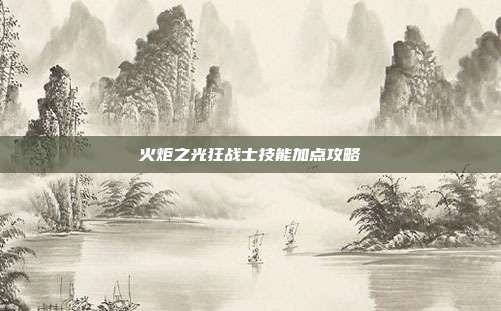 火炬之光狂战士技能加点攻略