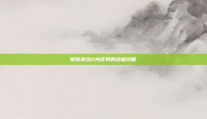 探索武当2内任务的终极攻略