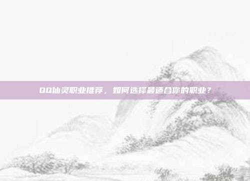 QQ仙灵职业推荐，如何选择最适合你的职业？