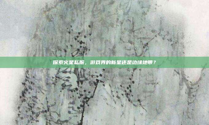 探索火星私服，游戏界的新星还是边缘地带？