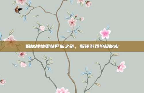 揭秘战神奥林匹斯之链，解锁游戏终极秘密