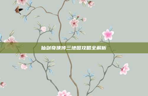 仙剑奇侠传三地图攻略全解析