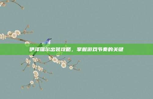 伊泽瑞尔出装攻略，掌握游戏节奏的关键