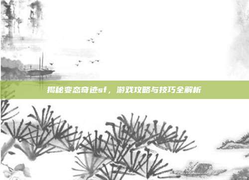 揭秘变态奇迹sf，游戏攻略与技巧全解析
