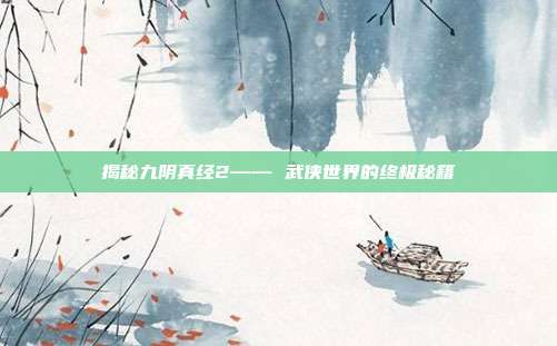 揭秘九阴真经2—— 武侠世界的终极秘籍