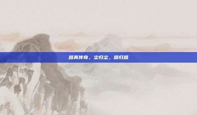 路真传奇，尘归尘，路归路