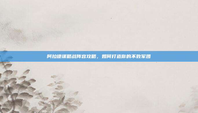 阿拉德谋略战阵容攻略，如何打造你的不败军团