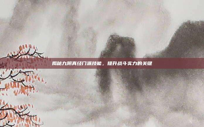 揭秘九阴真经门派技能，提升战斗实力的关键
