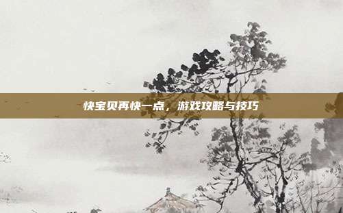快宝贝再快一点，游戏攻略与技巧