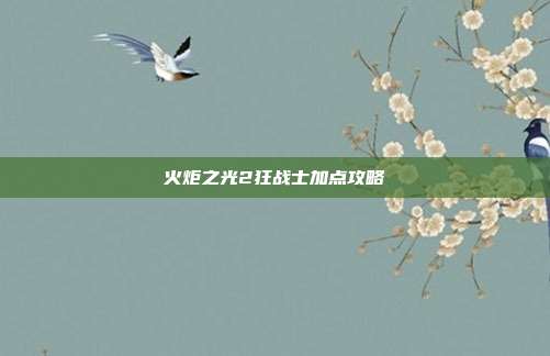 火炬之光2狂战士加点攻略