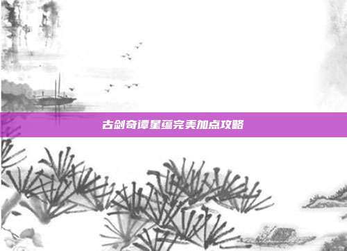古剑奇谭星蕴完美加点攻略