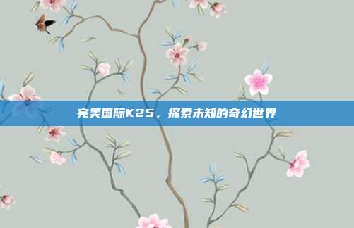 完美国际K25，探索未知的奇幻世界