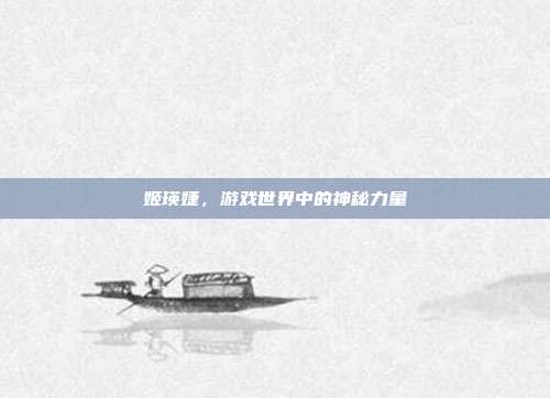 姬瑛婕，游戏世界中的神秘力量
