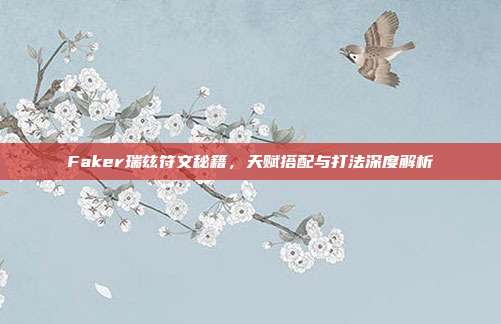 Faker瑞兹符文秘籍，天赋搭配与打法深度解析