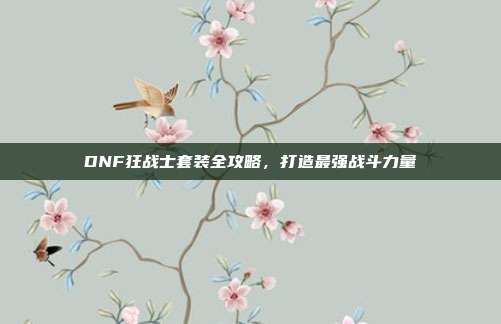 DNF狂战士套装全攻略，打造最强战斗力量