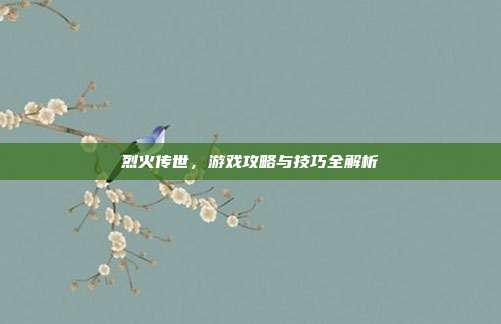 烈火传世，游戏攻略与技巧全解析