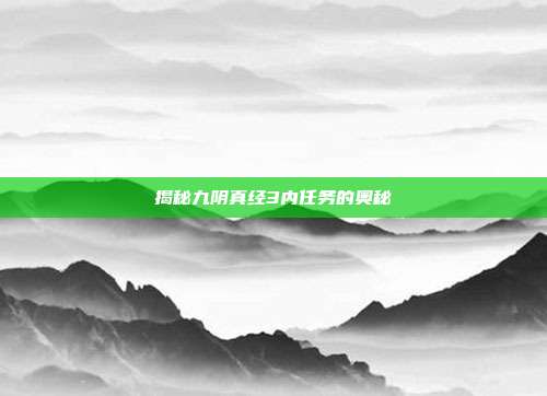 揭秘九阴真经3内任务的奥秘