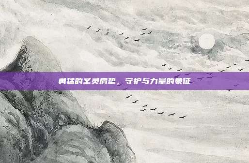 勇猛的圣灵肩垫，守护与力量的象征