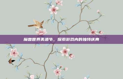 魔兽世界美酒节，探索游戏内的独特庆典