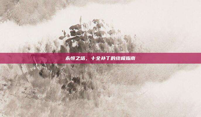 永恒之塔，十全补丁的终极指南